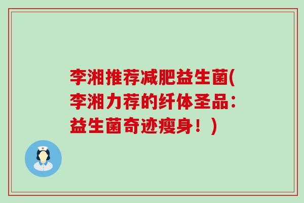 李湘推荐益生菌(李湘力荐的纤体圣品:益生菌奇迹瘦身!) 李湘推荐益生菌(李湘力荐的纤体圣品:益生菌奇迹瘦身!)