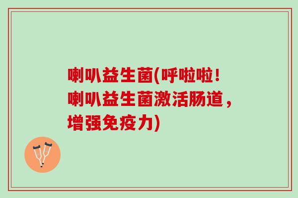 喇叭益生菌(呼啦啦！喇叭益生菌激活肠道，增强免疫力)