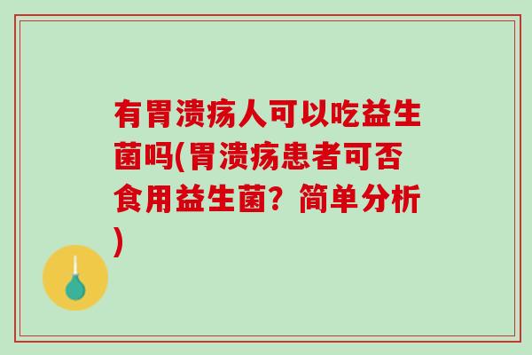 有胃溃疡人可以吃益生菌吗(胃溃疡患者可否食用益生菌？简单分析)