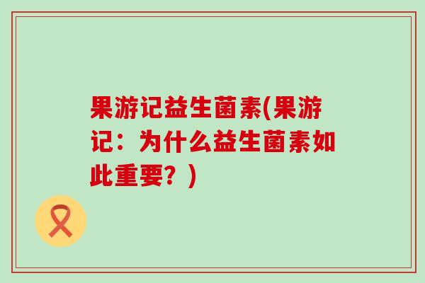 果游记益生菌素(果游记：为什么益生菌素如此重要？)