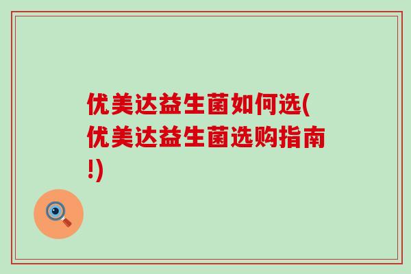 优美达益生菌如何选(优美达益生菌选购指南!)