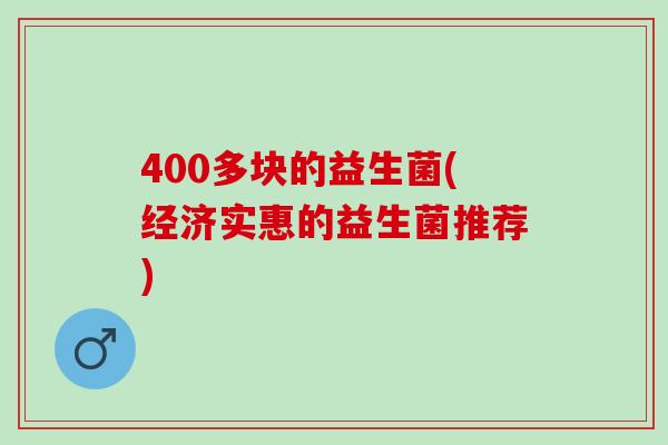 400多块的益生菌(经济实惠的益生菌推荐)