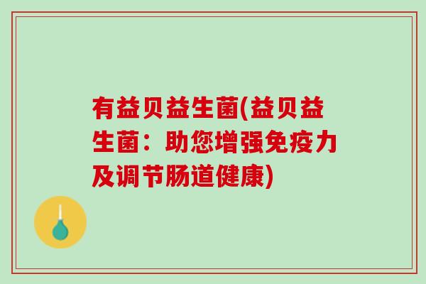 有益贝益生菌(益贝益生菌：助您增强免疫力及调节肠道健康)