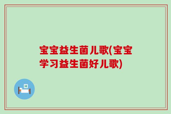 宝宝益生菌儿歌(宝宝学习益生菌好儿歌)