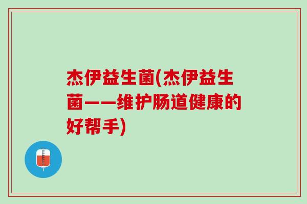 杰伊益生菌(杰伊益生菌——维护肠道健康的好帮手) 杰伊益生菌(杰伊益生菌——维护肠道健康的好帮手)
