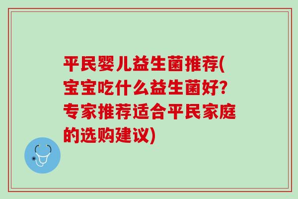 平民婴儿益生菌推荐(宝宝吃什么益生菌好？专家推荐适合平民家庭的选购建议)