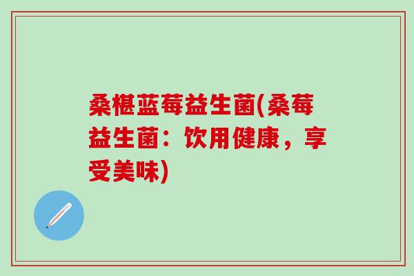 桑椹蓝莓益生菌(桑莓益生菌：饮用健康，享受美味)