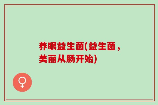 养眼益生菌(益生菌，美丽从肠开始)