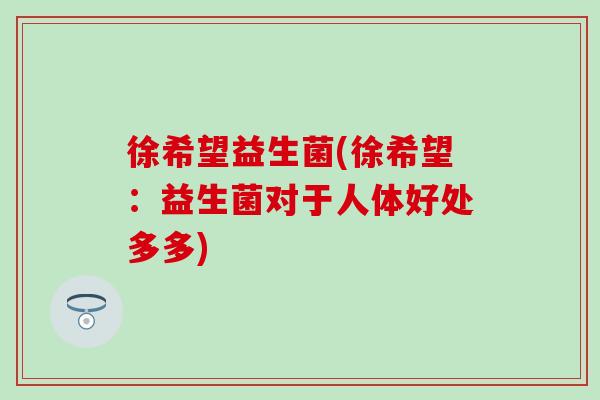 徐希望益生菌(徐希望：益生菌对于人体好处多多)