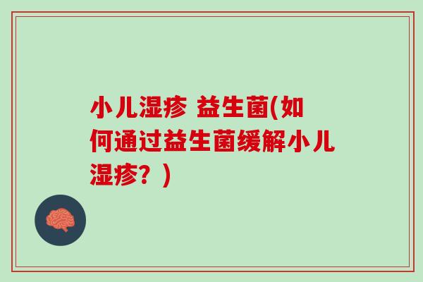 小儿湿疹 益生菌(如何通过益生菌缓解小儿湿疹？)