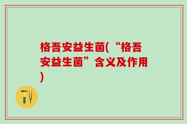 格吾安益生菌(“格吾安益生菌”含义及作用)