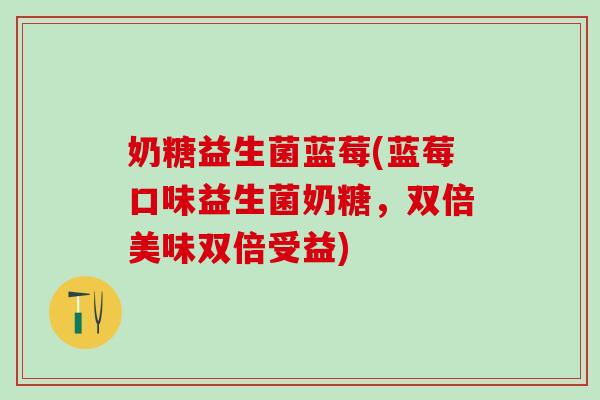 奶糖益生菌蓝莓(蓝莓口味益生菌奶糖，双倍美味双倍受益)