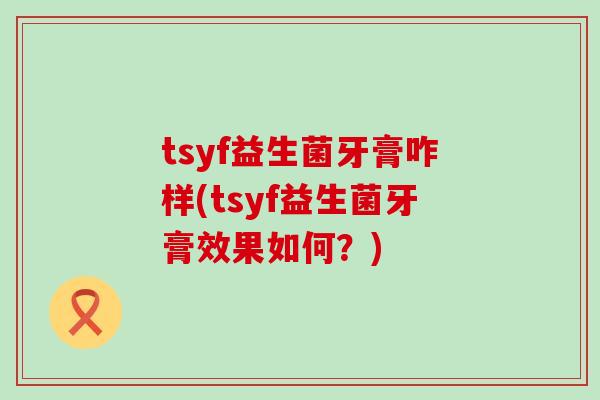 tsyf益生菌牙膏咋样(tsyf益生菌牙膏效果如何？)