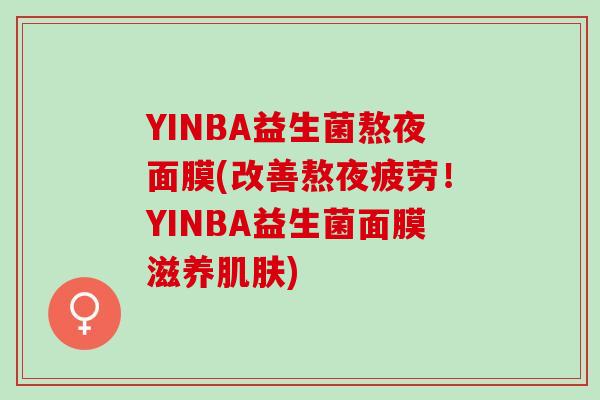 YINBA益生菌熬夜面膜(改善熬夜疲劳！YINBA益生菌面膜滋养肌肤)