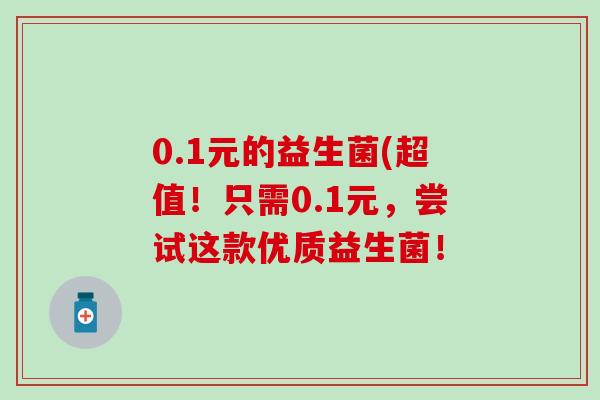 0.1元的益生菌(超值！只需0.1元，尝试这款优质益生菌！