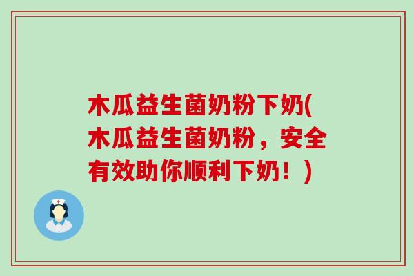 木瓜益生菌奶粉下奶(木瓜益生菌奶粉，安全有效助你顺利下奶！)
