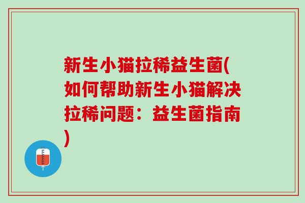 新生小猫拉稀益生菌(如何帮助新生小猫解决拉稀问题:益生菌指南) 新生小猫拉稀益生菌(如何帮助新生小猫解决拉稀问题:益生菌指南)