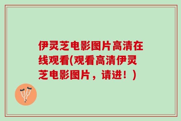 伊灵芝电影图片高清在线观看(观看高清伊灵芝电影图片，请进！)