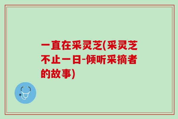 一直在采灵芝(采灵芝不止一日-倾听采摘者的故事)