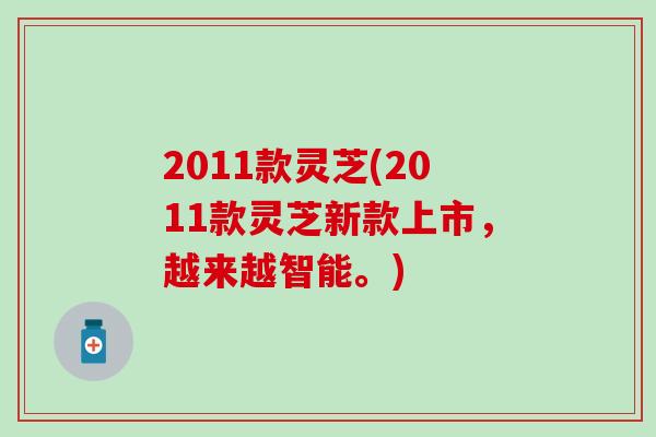 2011款灵芝(2011款灵芝新款上市，越来越智能。)