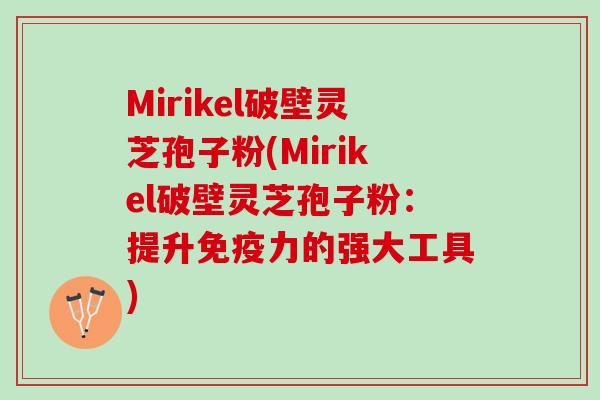 Mirikel破壁灵芝孢子粉(Mirikel破壁灵芝孢子粉：提升免疫力的强大工具)