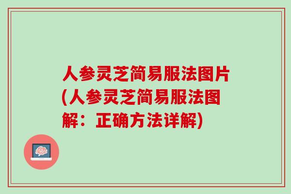 人参灵芝简易服法图片(人参灵芝简易服法图解：正确方法详解)