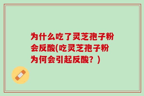为什么吃了灵芝孢子粉会反酸(吃灵芝孢子粉为何会引起反酸？)