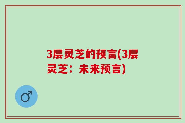 3层灵芝的预言(3层灵芝：未来预言)