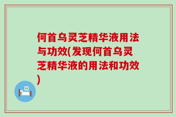 何首乌灵芝精华液用法与功效(发现何首乌灵芝精华液的用法和功效)