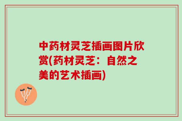 中药材灵芝插画图片欣赏(药材灵芝：自然之美的艺术插画)