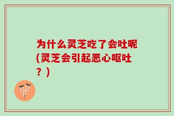 为什么灵芝吃了会吐呢(灵芝会引起恶心呕吐？)