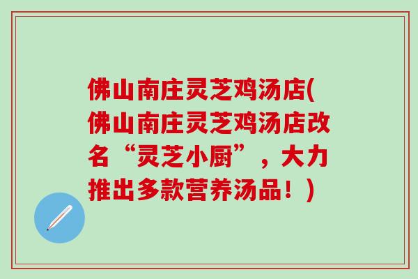 佛山南庄灵芝鸡汤店(佛山南庄灵芝鸡汤店改名“灵芝小厨”，大力推出多款营养汤品！)