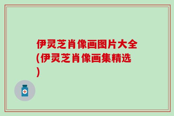 伊灵芝肖像画图片大全(伊灵芝肖像画集精选)