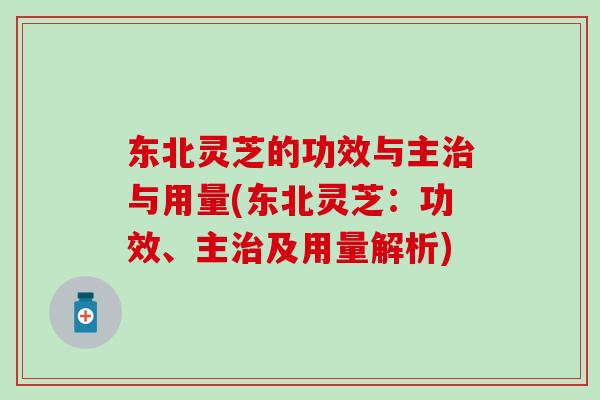东北灵芝的功效与主治与用量(东北灵芝：功效、主治及用量解析)