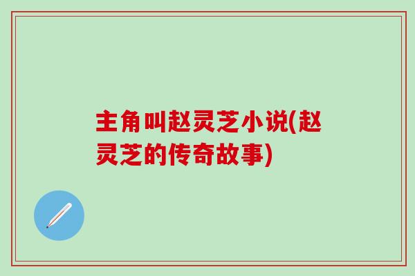 主角叫赵灵芝小说(赵灵芝的传奇故事)