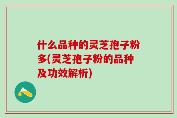 什么品种的灵芝孢子粉多(灵芝孢子粉的品种及功效解析)