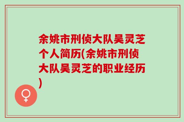 余姚市刑侦大队吴灵芝个人简历(余姚市刑侦大队吴灵芝的职业经历)