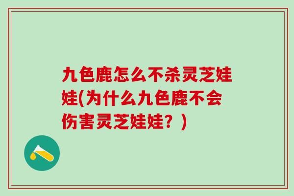 九色鹿怎么不杀灵芝娃娃(为什么九色鹿不会伤害灵芝娃娃？)