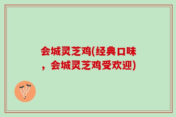 会城灵芝鸡(经典口味，会城灵芝鸡受欢迎)