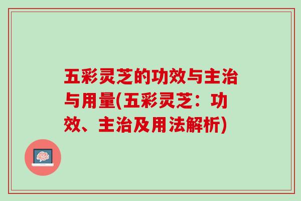 五彩灵芝的功效与主治与用量(五彩灵芝：功效、主治及用法解析)