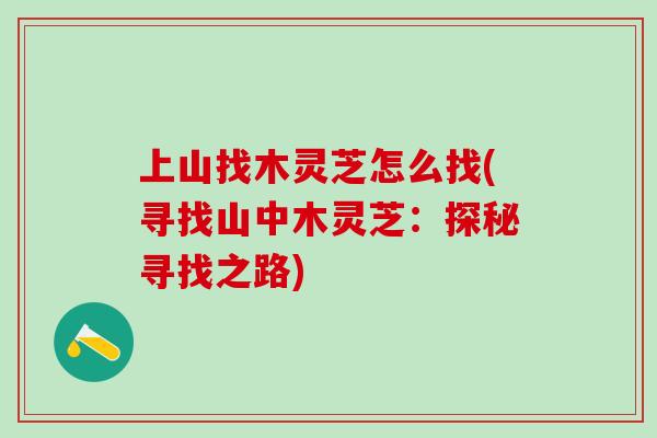 上山找木灵芝怎么找(寻找山中木灵芝：探秘寻找之路)