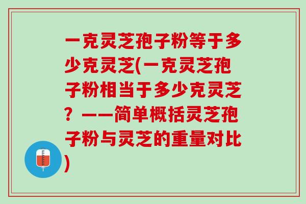 一克灵芝孢子粉等于多少克灵芝(一克灵芝孢子粉相当于多少克灵芝？——简单概括灵芝孢子粉与灵芝的重量对比)