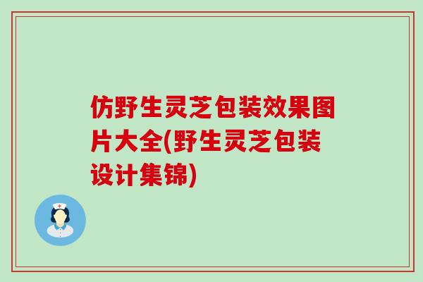 仿野生灵芝包装效果图片大全(野生灵芝包装设计集锦)