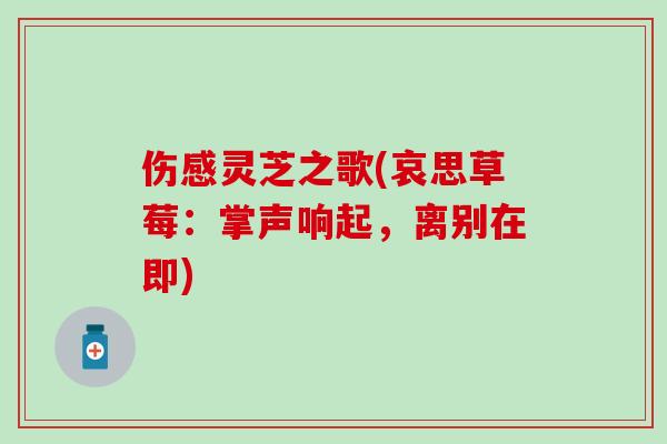伤感灵芝之歌(哀思草莓：掌声响起，离别在即)