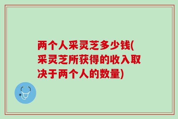 两个人采灵芝多少钱(采灵芝所获得的收入取决于两个人的数量)