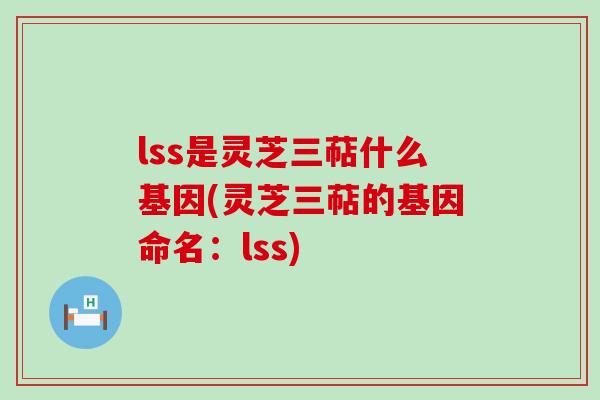 lss是灵芝三萜什么基因(灵芝三萜的基因命名：lss)
