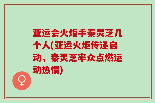 亚运会火炬手秦灵芝几个人(亚运火炬传递启动，秦灵芝率众点燃运动热情)