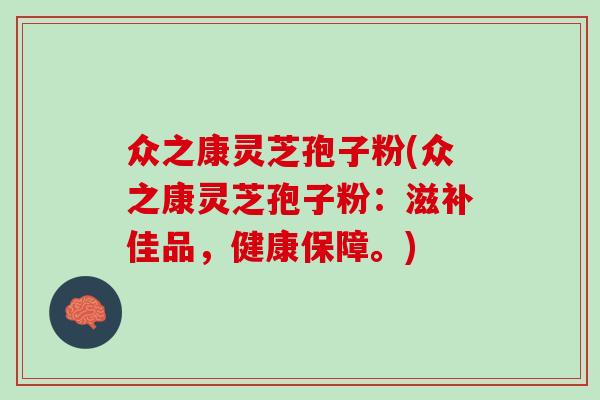 众之康灵芝孢子粉(众之康灵芝孢子粉：滋补佳品，健康保障。)