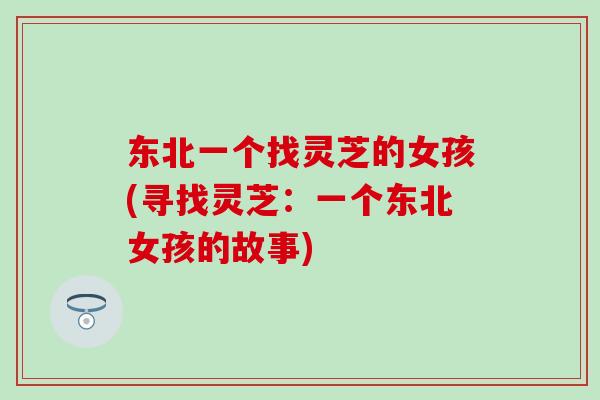 东北一个找灵芝的女孩(寻找灵芝：一个东北女孩的故事)