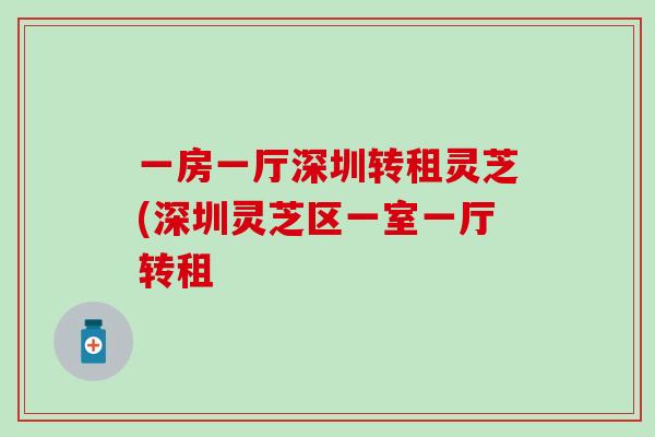 一房一厅深圳转租灵芝(深圳灵芝区一室一厅转租